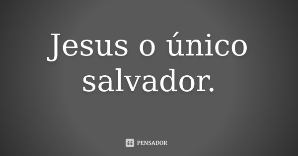 Jesus o único salvador.