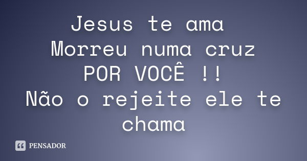 Jesus te ama Morreu numa cruz POR VOCÊ !! Não o rejeite ele te chama