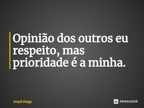 ⁠Opinião dos outros eu respeito, mas prioridade é a minha.... Frase de Jesyel Parga.