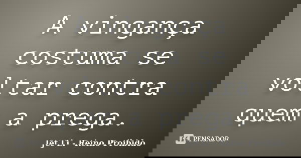 A vingança costuma se voltar contra quem a prega.... Frase de Jet Li - Reino Proibido.