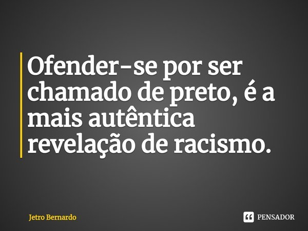 Ofender-se por ser chamado de preto, é a mais autêntica revelação de racismo.⁠... Frase de Jetro Bernardo.