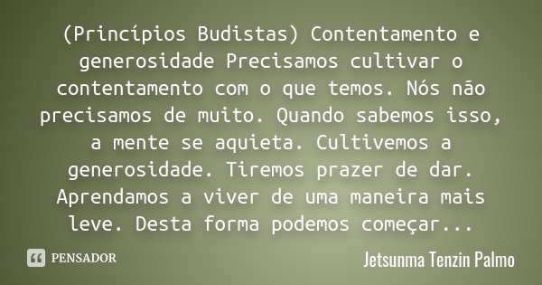 (Princípios Budistas) Contentamento e generosidade Precisamos cultivar o contentamento com o que temos. Nós não precisamos de muito. Quando sabemos isso, a ment... Frase de Jetsunma Tenzin Palmo.