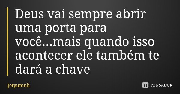 Deus vai sempre abrir uma porta para você...mais quando isso acontecer ele também te dará a chave... Frase de Jetyumuli.
