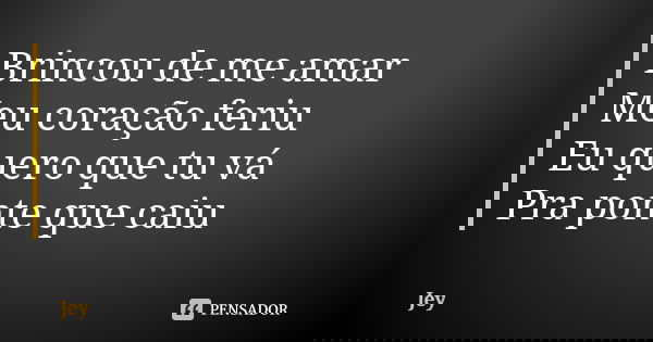 Brincou de me amar Meu coração feriu Eu quero que tu vá Pra ponte que caiu... Frase de Jey.