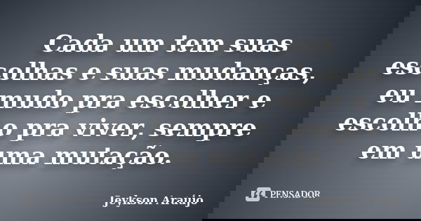 Cada um tem suas escolhas e suas mudanças, eu mudo pra escolher e escolho pra viver, sempre em uma mutação.... Frase de Jeykson Araújo..