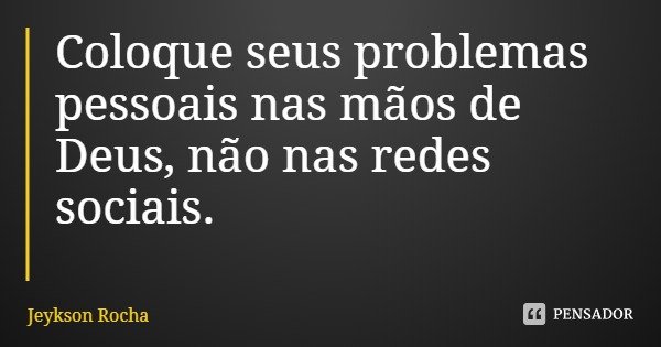 Coloque seus problemas pessoais nas mãos de Deus, não nas redes sociais.... Frase de Jeykson Rocha.