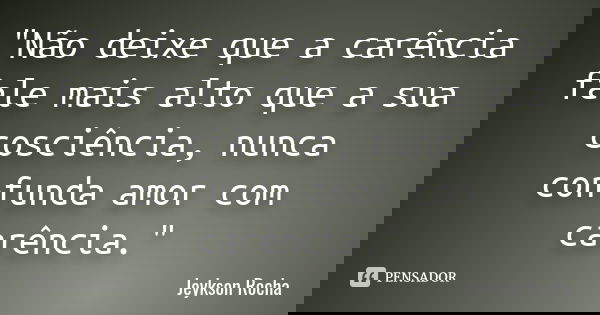 "Não deixe que a carência fale mais alto que a sua cosciência, nunca confunda amor com carência."... Frase de jeykson Rocha.