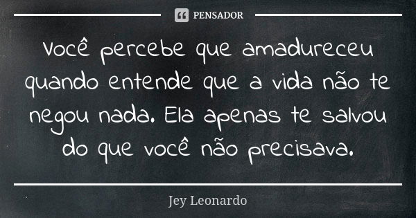 Você percebe que amadureceu quando entende que a vida não te negou nada. Ela apenas te salvou do que você não precisava.... Frase de Jey Leonardo.