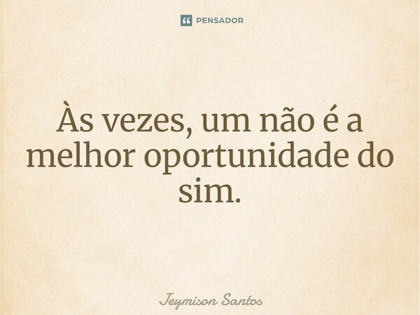 ⁠Às vezes, um não é a melhor oportunidade do sim.... Frase de Jeymison Santos.