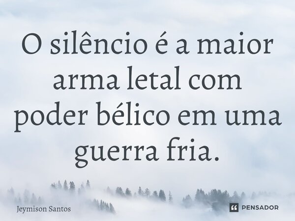 ⁠O silêncio é a maior arma letal com poder bélico em uma guerra fria.... Frase de Jeymison Santos.