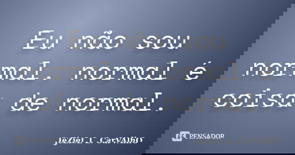 Eu não sou normal. normal é coisa de normal.... Frase de Jeziel L. Carvalho.