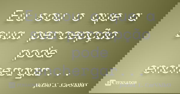 Eu sou o que a sua percepção pode enchergar...... Frase de Jeziel L. Carvalho.