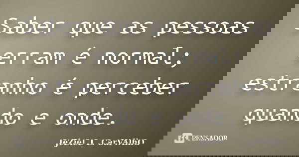 Saber que as pessoas erram é normal; estranho é perceber quando e onde.... Frase de Jeziel L. Carvalho.
