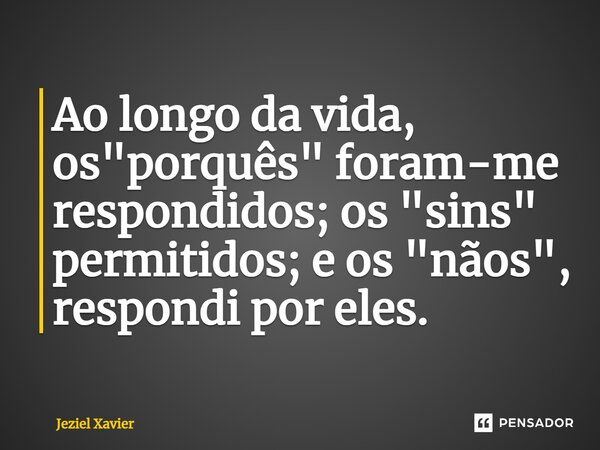 ⁠Ao longo da vida, os "porquês" foram-me respondidos; os "sins" permitidos; e os "nãos", respondiporeles.... Frase de Jeziel Xavier.