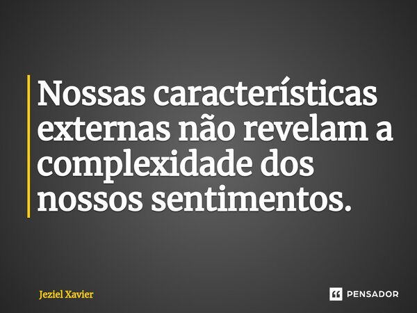 ⁠Nossas características externas não revelam a complexidade dos nossos sentimentos.... Frase de Jeziel Xavier.