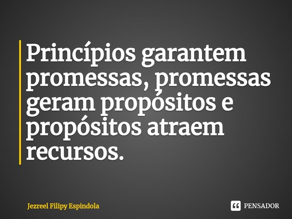 ⁠Princípios garantem promessas, promessas geram propósitos e propósitos atraem recursos.... Frase de Jezreel Filipy Espindola.