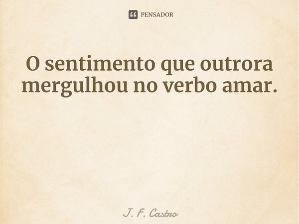 ⁠É estupidez
Se embriagar mais uma vez
Na tentativa de afogar
O sentimento que outrora mergulhou no verbo amar.... Frase de J. F. Castro.