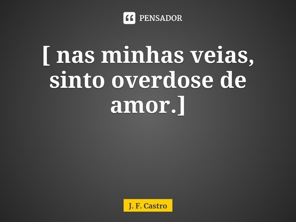 ⁠Você é a droga que enjetei na alma.
[ nas minhas veias, sinto overdose de amor.]... Frase de J. F. Castro.