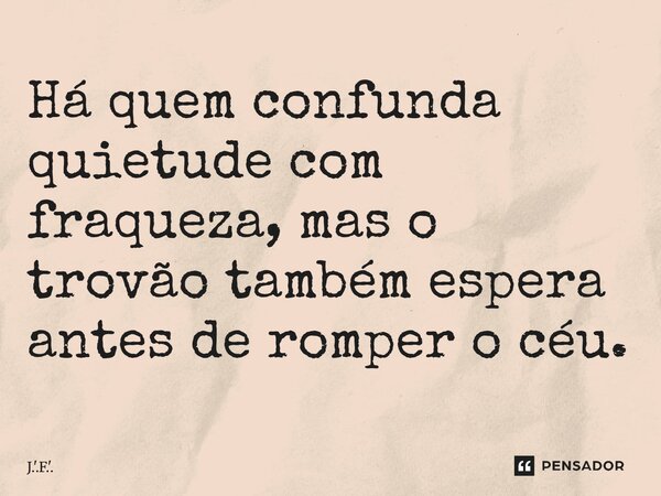 ⁠Há quem confunda quietude com fraqueza, mas o trovão também espera antes de romper o céu.... Frase de J.'.F.'..