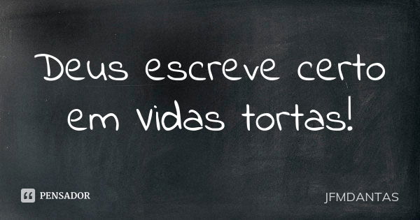 Deus escreve certo em Vidas tortas!... Frase de JFMDANTAS.