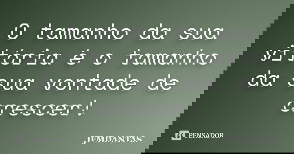 O tamanho da sua vitória é o tamanho da sua vontade de crescer!... Frase de JFMDANTAS.