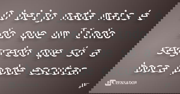 O beijo nada mais é do que um lindo segredo que só a boca pode escutar... Frase de JF.