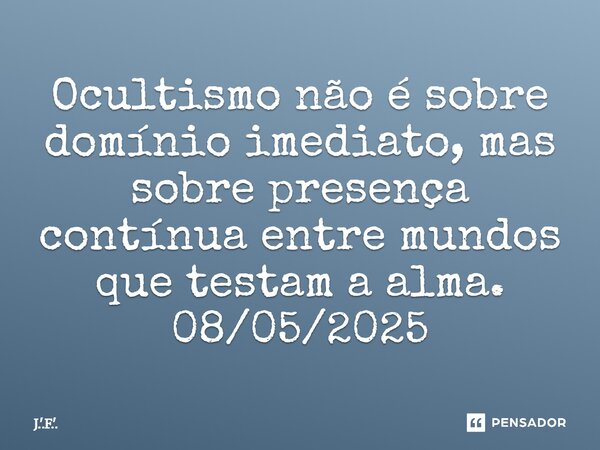 ⁠Ocultismo não é sobre domínio imediato, mas sobre presença contínua entre mundos que testam a alma. 08/05/2025... Frase de J.'.F.'..