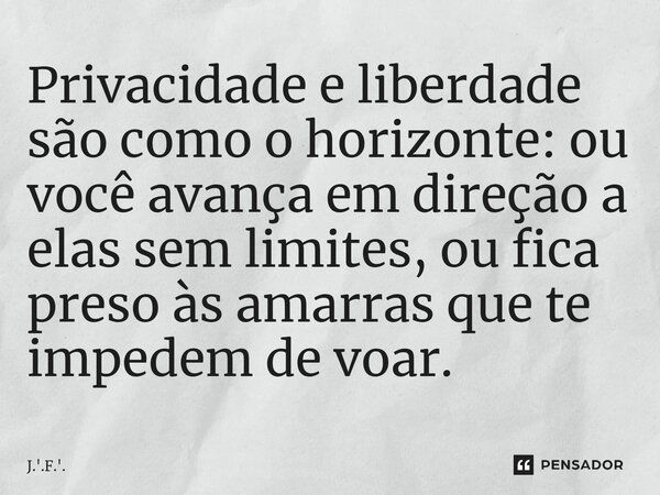 ⁠Privacidade e liberdade são como o horizonte: ou você avança em direção a elas sem limites, ou fica preso às amarras que te impedem de voar.... Frase de J.'.F.'..
