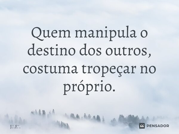 ⁠Quem manipula o destino dos outros, costuma tropeçar no próprio.... Frase de J.'.F.'..