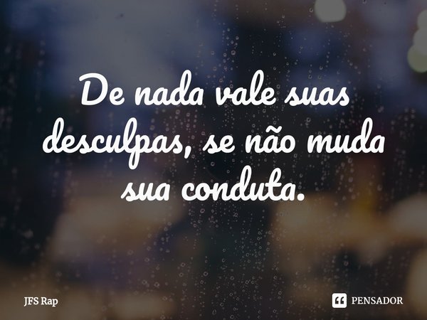 De nada vale suas desculpas, se não muda sua conduta.... Frase de JFS Rap.