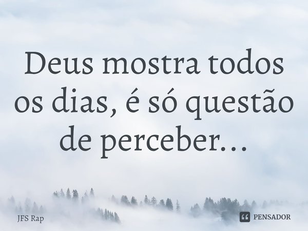 ⁠Deus mostra todos os dias, é só questão de perceber...... Frase de JFS Rap.