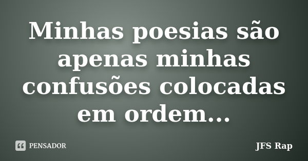 Minhas poesias são apenas minhas confusões colocadas em ordem...... Frase de JFS Rap.