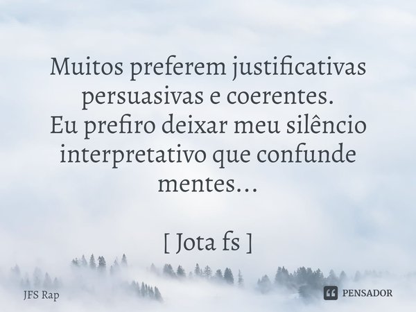 ⁠Muitos preferem justificativas persuasivas e coerentes.
Eu prefiro deixar meu silêncio
interpretativo que confunde mentes... [ Jota fs ]... Frase de JFS Rap.