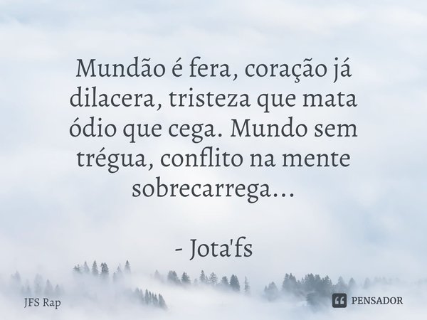 Mundão é fera, coração já
dilacera, tristeza que mata
ódio que cega. Mundo sem
trégua, conflito na mente
sobrecarrega...⁠ - Jota'fs... Frase de JFS Rap.
