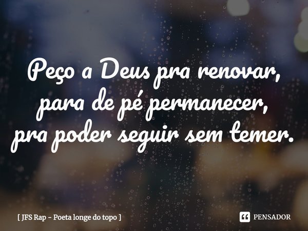 ⁠Peço a Deus prarenovar, para de pépermanecer, pra poderseguirsem temer.... Frase de JFS Rap - Poeta longe do topo.