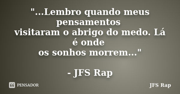 "...Lembro quando meus pensamentos visitaram o abrigo do medo. Lá é onde os sonhos morrem..." - JFS Rap... Frase de JFS Rap.