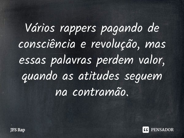 ⁠Vários rappers pagando de consciência e revolução,mas essas palavras perdem valor, quando as atitudes seguem na contramão.... Frase de JFS Rap.