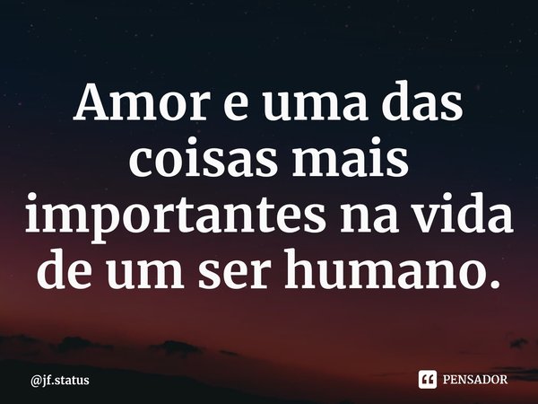 ⁠Amor e uma das coisas mais importantes na vida de um ser humano.... Frase de jf.status.