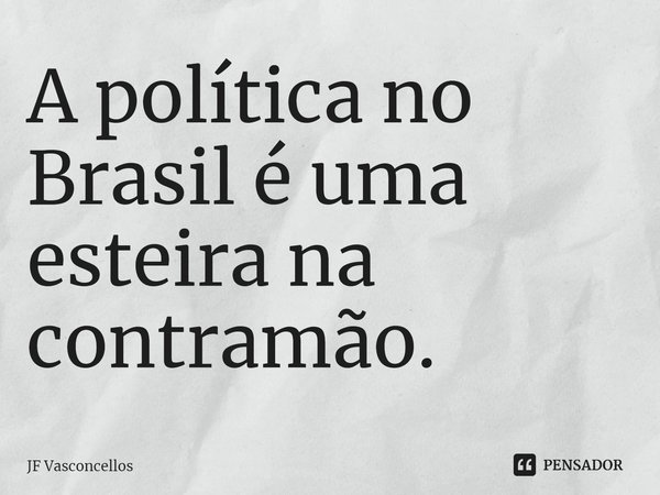 ⁠A política no Brasil é uma esteira na contramão.... Frase de JF Vasconcellos.