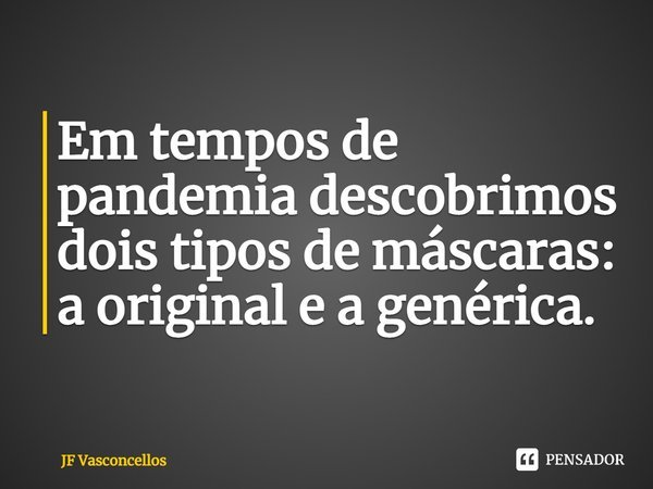 ⁠Em tempos de pandemia descobrimos dois tipos de máscaras: a original e a genérica.... Frase de JF Vasconcellos.