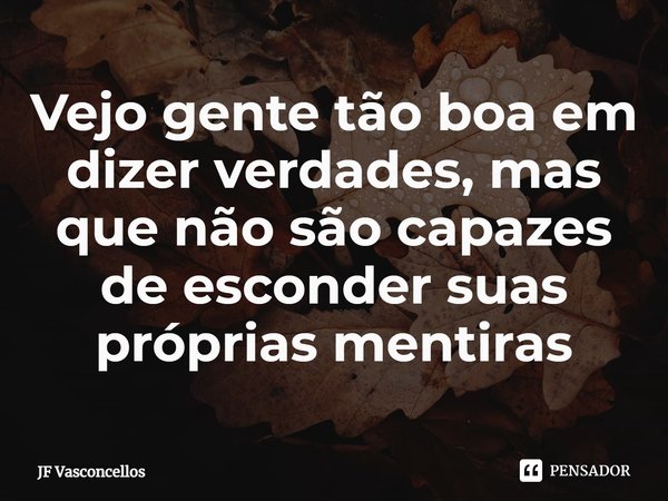 ⁠Vejo gente tão boa em dizer verdades, mas que não são capazes de esconder suas próprias mentiras... Frase de JF Vasconcellos.