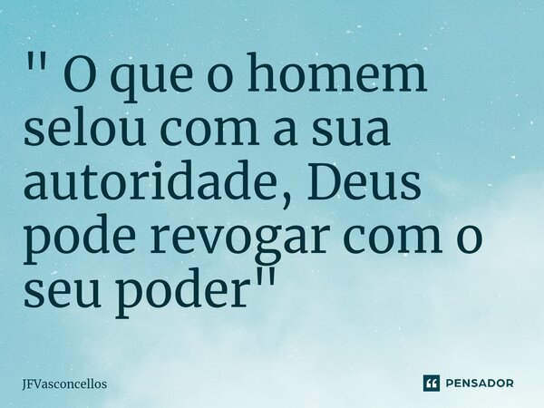 "⁠ O que o homem selou com a sua autoridade, Deus pode revogar com o seu poder"... Frase de JFVasconcellos.