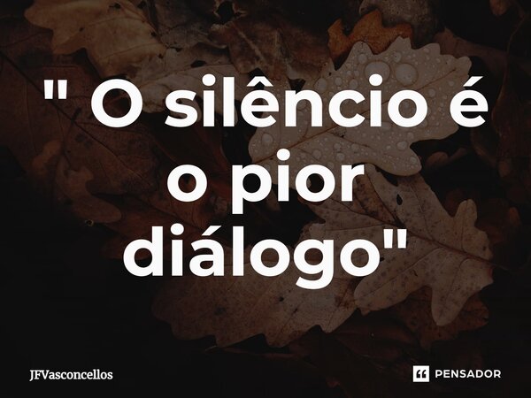 ⁠" O silêncio é o pior diálogo"... Frase de JFVasconcellos.