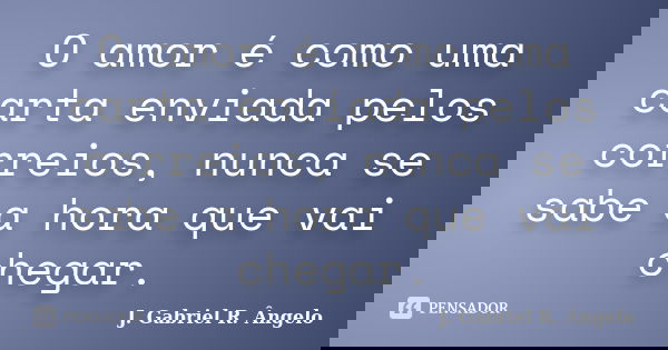 O amor é como uma carta enviada pelos correios, nunca se sabe a hora que vai chegar.... Frase de J. Gabriel R. Ângelo.
