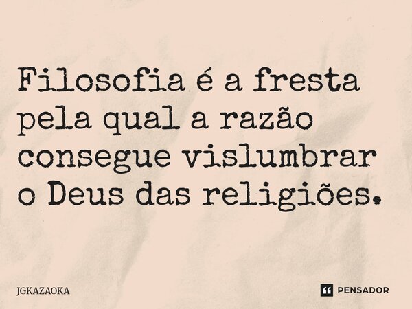 ⁠Filosofia é a fresta pela qual a razão consegue vislumbrar o Deus das religiões.... Frase de JGKAZAOKA.