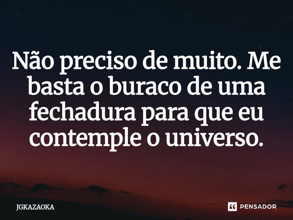 ⁠Não preciso de muito. Me basta o buraco de uma fechadura para que eu contemple o universo.... Frase de JGKAZAOKA.