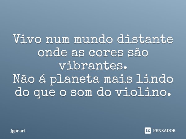 ⁠Vivo num mundo distante onde as cores são vibrantes.
Não á planeta mais lindo do que o som do violino.... Frase de Jgor art.