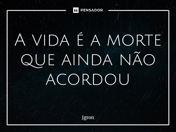 A vida é a morte que ainda não acordou⁠... Frase de Jgron.
