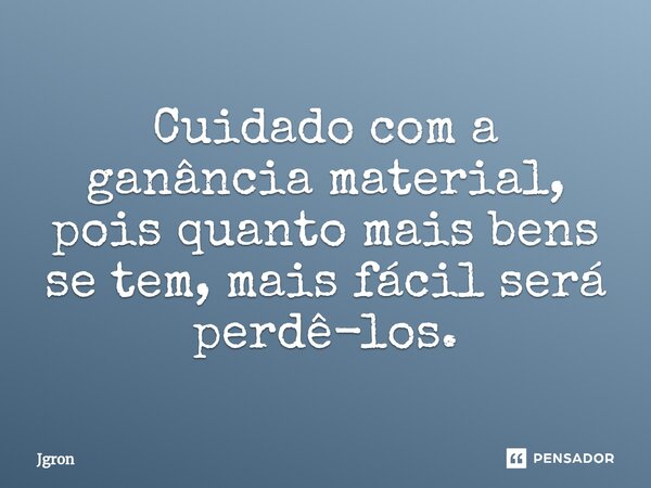 ⁠Cuidado com a ganância material, pois quanto mais bens se tem, mais fácil será perdê-los.... Frase de Jgron.