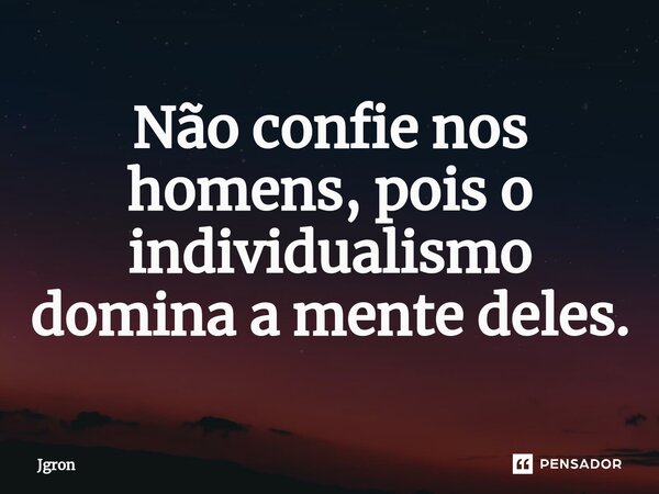 ⁠Não confie nos homens, pois o individualismo domina a mente deles.... Frase de Jgron.
